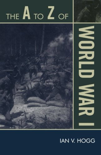 The A to Z of World War I (The A to Z Guide Series), by Ian V. Hogg