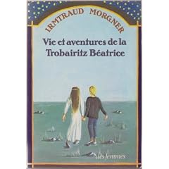 Vie et aventures de la trobairitz B�atrice d'apr�s les t�moignages de sa m�nestrelle Laura