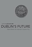 Dublins Future?: New Visions for Irelands Capital