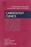 Thromboembolic Disease and Antithrombotic Agents in the Elderly,  An Issue of Cardiology Clinics (The Clinics: Internal Medicine)