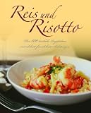 Reis und Risotto: Über 100 köstliche Rezeptideen mit Schritt-für-Schritt-Anleitungen