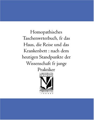 Homoeopathisches Taschenwoerterbuch, fuer das Haus, die Reise und das Krankenbett : nach dem heutigen Standpunkte der Wissenschaft fuer junge Praktiker