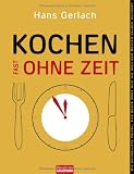 Kochen (fast) ohne Zeit: Die schnellste Nudel, das beste Brot und wie sich der Braten selber schmort - Hans Gerlach