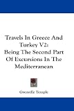 Travels In Greece And Turkey V2: Being The Second Part Of Excursions In The Mediterranean (Excursions in the Mediterranean)