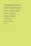 Antiquarianism and intellectual life in Europe and China, 1500-1800
