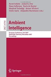 Ambient Intelligence: European Conference, AmI 2007, Darmstadt, Germany, November 7-10, 2007, Proceedings (Lecture Notes in Computer Science / ... Applications, incl. Internet/Web, and HCI)