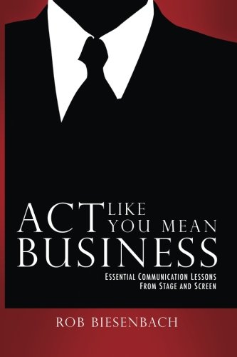 Act Like You Mean Business: Essential Communication Lessons From Stage and Screen