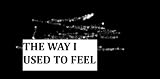 THE WAY I USED TO FEEL...