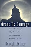 Grant Us Courage: Travels Along the Mainline of American Protestantism