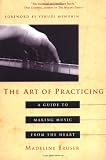 The Art of Practicing: A Guide to Making Music from the Heart