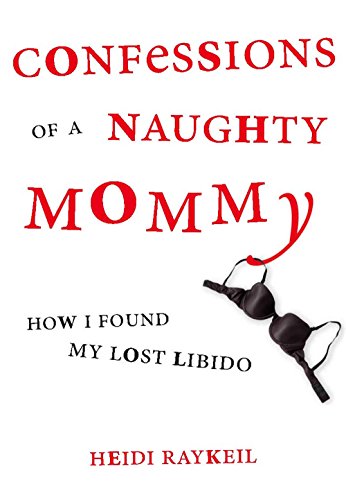 Confessions of a Naughty Mommy: How I Found My Lost Libido, by Heidi Raykeil