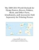 The 2009-2014 World Outlook for Flying Pasters, Dryers, Folders, Reels, and Other Parts, Attachments, and Accessories Sold Separately for Printing Presses