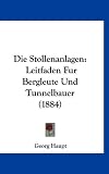 Produkt-Bild: Die Stollenanlagen: Leitfaden Fur Bergleute Und Tunnelbauer (1884)