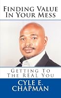 Finding Value In Your Mess: Getting to the REAL You (Volume 1)