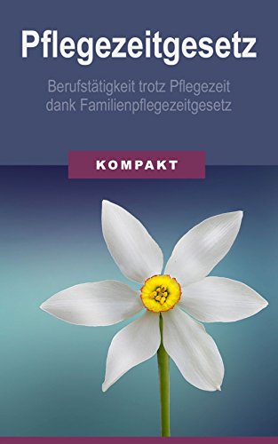 Pflegezeitgesetz - Berufstätigkeit trotz Pflegezeit dank Familienpflegezeitgesetz (German Edition)