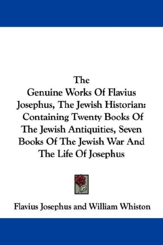 The Genuine Works Of Flavius Josephus, The Jewish Historian: Containing Twenty Books Of The Jewish Antiquities, Seven Books Of The Jewish War And The Life Of Josephus