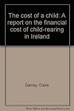 The cost of a child : a report on the financial cost of child-rearing in Ireland
