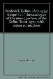 Frederick Delius 1862-1934 : a reprint of the catalogue of the music archive of the Delius Trust (1974) with minor corrections