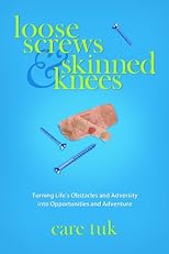 Loose Screws and Skinned Knees - Turning Life's Obstacles and Adversity Into Opportunities and Adventure