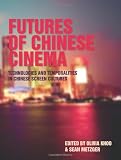 Futures of Chinese Cinema: Technologies and Temporalities in Chinese Screen Cultures
