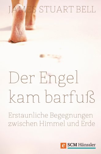 Der Engel kam barfuß: Erstaunliche Begegnungen zwischen Himmel und Erde (German Edition)