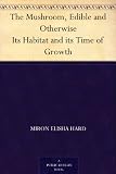 The Mushroom, Edible and Otherwise Its Habitat and its Time of Growth