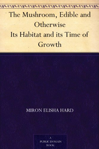 The Mushroom, Edible and Otherwise Its Habitat and its Time of Growth