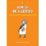 How to Be a Genius: A Handbook for the Aspiring Smarty-Pants