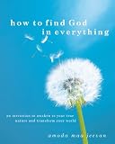 How to Find God in Everything: An Invitation to Awaken to Your True Nature and Transform Your World