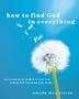 How to Find God in Everything: An Invitation to Awaken to Your True Nature and Transform Your World