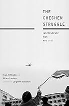 The Chechen Struggle: Independence Won and Lost