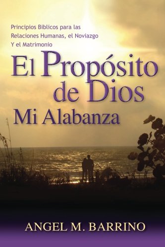 El Propósito de Dios, Mi Alabanza: Principios Bíblicos para las Relaciones Humanas, el Noviazgo (Spanish Edition)