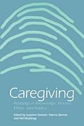 Caregiving: Readings in Knowledge, Practice, Ethics, and Politics (Studies in Health, Illness, and Caregiving)