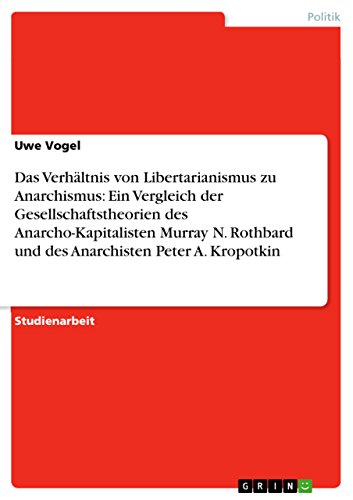 Das Verhältnis von Libertarianismus zu Anarchismus: Ein Vergleich der Gesellschaftstheorien des Anarcho-Kapitalisten Murray N. Rothbard und des Anarchisten Peter A. Kropotkin (German Edition)