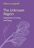 The Unknown region : inspirations on living and dying