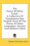 The Poetry Of Other Lands: A Collection Of Translations Into English Verse Of The Poetry Of Other Languages, Ancient And Modern (1883)