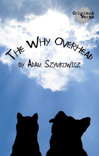 The Why Overhead, by Adam Szymkowicz The Why Overhead, by Adam Szymkowicz