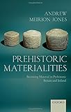 Prehistoric materialities : becoming material in prehistoric Britain and Ireland