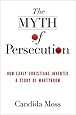 The Myth of Persecution: How Early Christians Invented a Story of Martyrdom