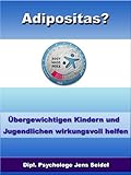 Adipositas? - Übergewichtigen Kindern und Jugendlichen wirkungsvoll helfen - Auswirkungen, Therapien, Ernährung