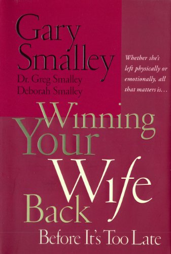 Winning Your Wife Back Before It's Too Late: Whether She's Left Physically or Emotionally, All that Matters is...