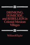 Drinking, Homicide, and Rebellion in Colonial Mexican Villages
