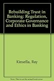 Rebuilding trust in banking : regulation, corporate governance and ethics in banking