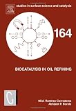 Biocatalysis in Oil Refining, Volume 164 (Studies in Surface Science and Catalysis)