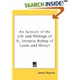 An Account of the Life and Writings of St. Irenaeus Bishop of Lyons and Martyr by James Beaven
