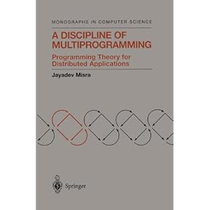 A Discipline of Multiprogramming: Programming Theory for Distributed Applications (Monographs in Computer Science) Jayadev Misra