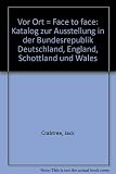 Vor Ort = Face to face : Katalog zur Ausstellung in der Bundesrepublik Deutschland, England, Schottland und Wales