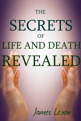 The Secrets Of Life And Death Revealed: Discover The Meaning Of Life