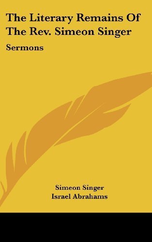 The Literary Remains Of The Rev. Simeon Singer: Sermons by Singer, Simeon published by Kessinger Publishing, LLC (2007) [Hardcover]