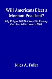 Will Americans Elect a Mormon President? Why Religion Will Not Keep Mitt Romney Out of the White House in 2008